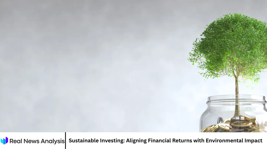 Sustainable Investing: Aligning Financial Returns with Environmental Impact Sustainable Investing: Aligning Financial Returns with Environmental Impact